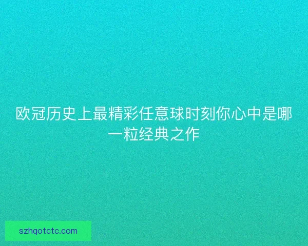 欧冠历史上最精彩任意球时刻你心中是哪一粒经典之作