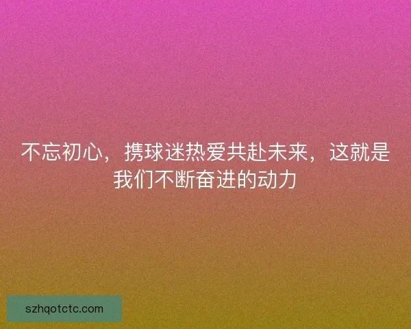 不忘初心，携球迷热爱共赴未来，这就是我们不断奋进的动力