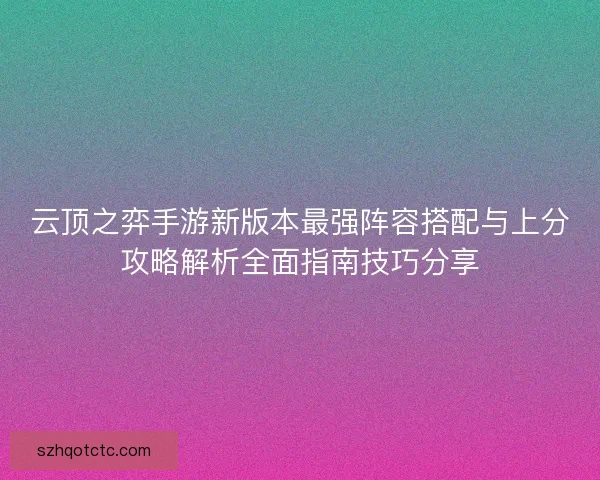 云顶之弈手游新版本最强阵容搭配与上分攻略解析全面指南技巧分享