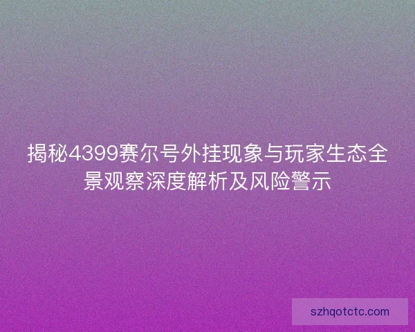 揭秘4399赛尔号外挂现象与玩家生态全景观察深度解析及风险警示