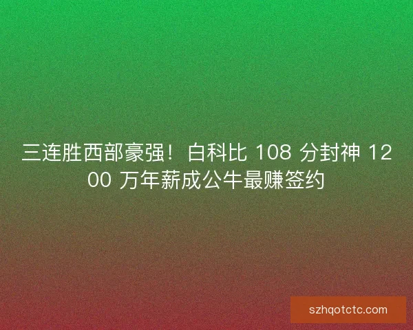 三连胜西部豪强！白科比 108 分封神 1200 万年薪成公牛最赚签约
