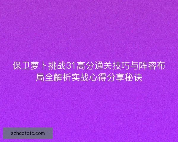 保卫萝卜挑战31高分通关技巧与阵容布局全解析实战心得分享秘诀
