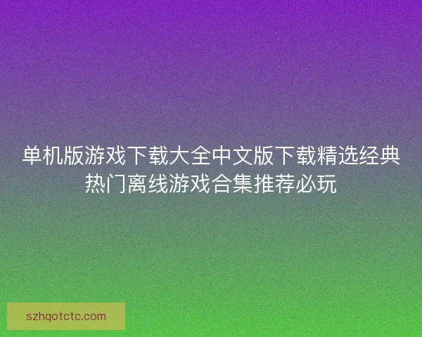 单机版游戏下载大全中文版下载精选经典热门离线游戏合集推荐必玩