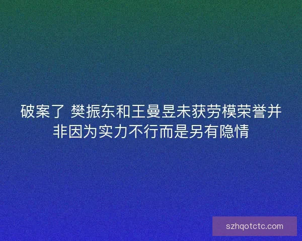 破案了 樊振东和王曼昱未获劳模荣誉并非因为实力不行而是另有隐情