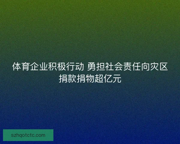 体育企业积极行动 勇担社会责任向灾区捐款捐物超亿元
